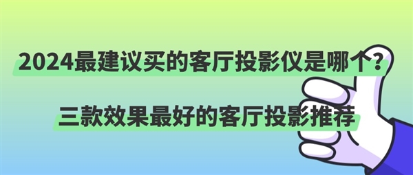 如何挑选效果最好的客厅投影仪 2024最建议买的三款客厅投影仪