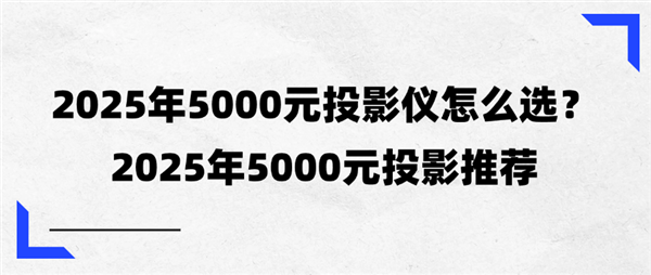 2025年三款5000元投影横向评测：2025年5000元投影推荐